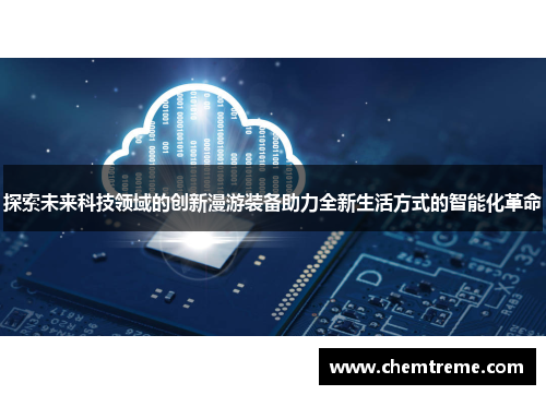 探索未来科技领域的创新漫游装备助力全新生活方式的智能化革命